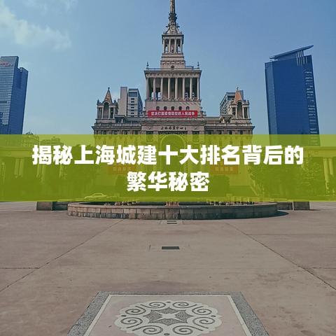 揭秘上海城建十大排名背后的繁華秘密