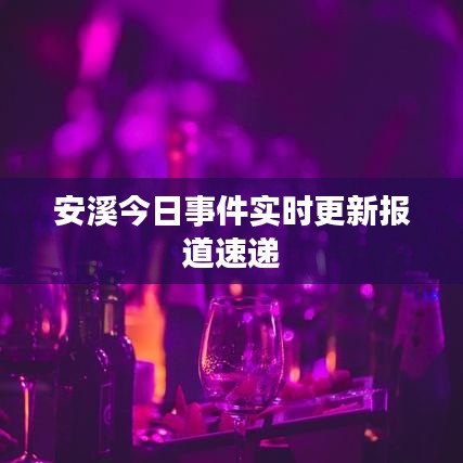 安溪今日事件實時更新報道速遞