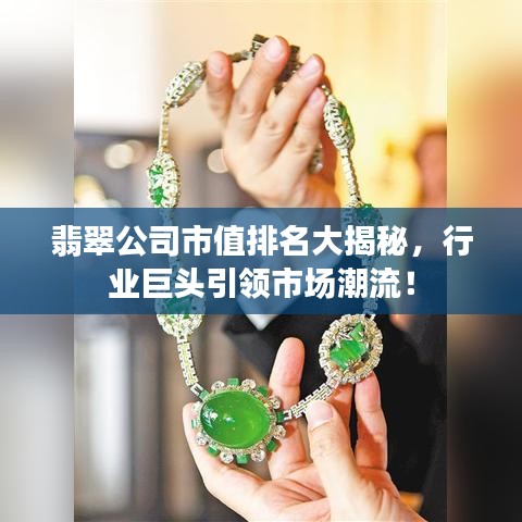 翡翠公司市值排名大揭秘，行業(yè)巨頭引領(lǐng)市場(chǎng)潮流！