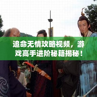 追命無情攻略視頻，游戲高手進階秘籍揭秘！