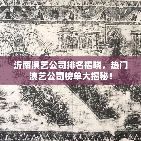 沂南演藝公司排名揭曉，熱門演藝公司榜單大揭秘！