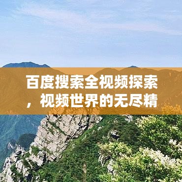 百度搜索全視頻探索，視頻世界的無(wú)盡精彩一網(wǎng)打盡！