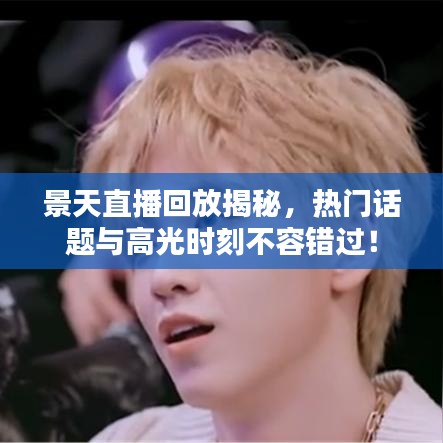景天直播回放揭秘，熱門話題與高光時刻不容錯過！