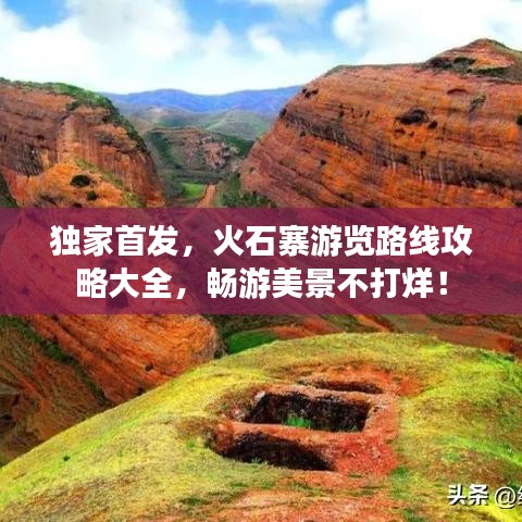 獨家首發(fā)，火石寨游覽路線攻略大全，暢游美景不打烊！