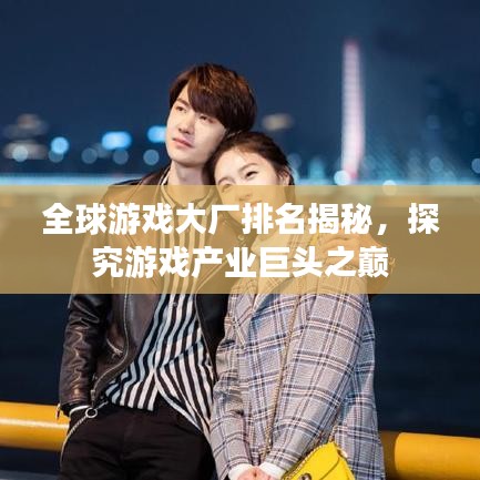 全球游戲大廠排名揭秘，探究游戲產(chǎn)業(yè)巨頭之巔