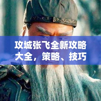 攻城張飛全新攻略大全，策略、技巧與戰(zhàn)斗指南