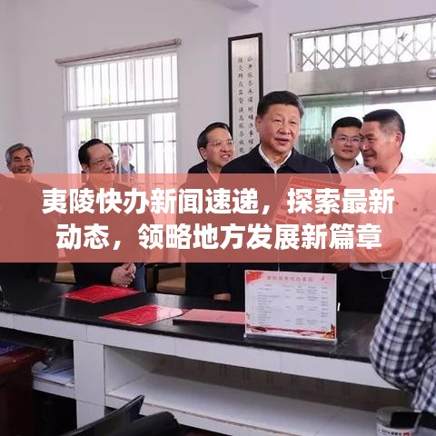 夷陵快辦新聞速遞，探索最新動態(tài)，領(lǐng)略地方發(fā)展新篇章