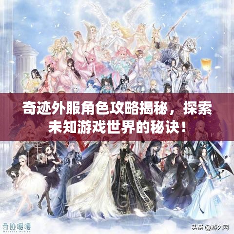 奇跡外服角色攻略揭秘，探索未知游戲世界的秘訣！