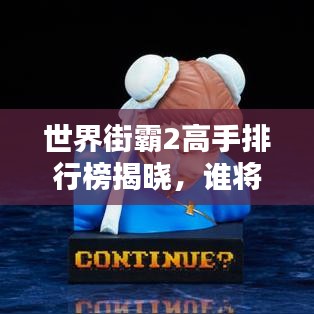 世界街霸2高手排行榜揭曉，誰將崛起成為新一代霸主霸主？