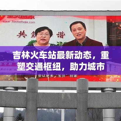 吉林火車站最新動態(tài)，重塑交通樞紐，助力城市形象提升