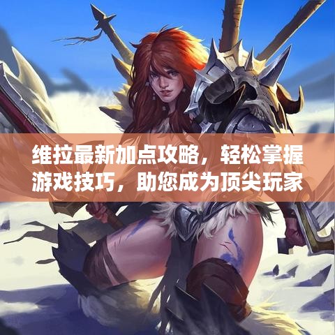 維拉最新加點(diǎn)攻略，輕松掌握游戲技巧，助您成為頂尖玩家
