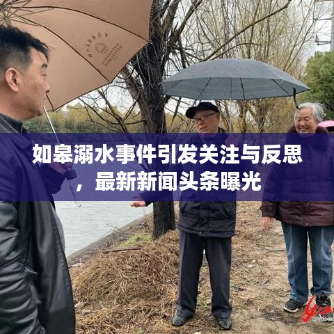如皋溺水事件引發(fā)關(guān)注與反思，最新新聞?lì)^條曝光