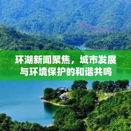 環(huán)湖新聞聚焦，城市發(fā)展與環(huán)境保護的和諧共鳴