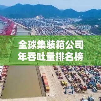 全球集裝箱公司年吞吐量排名榜單揭曉，物流巨頭實力大比拼！