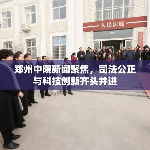 鄭州中院新聞聚焦，司法公正與科技創(chuàng)新齊頭并進(jìn)