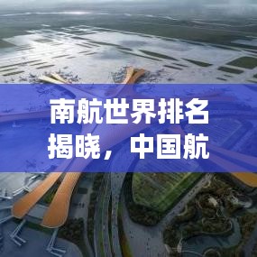 南航世界排名揭曉，中國航空工業(yè)的崛起與實力展現(xiàn)