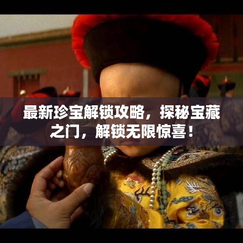最新珍寶解鎖攻略，探秘寶藏之門，解鎖無(wú)限驚喜！