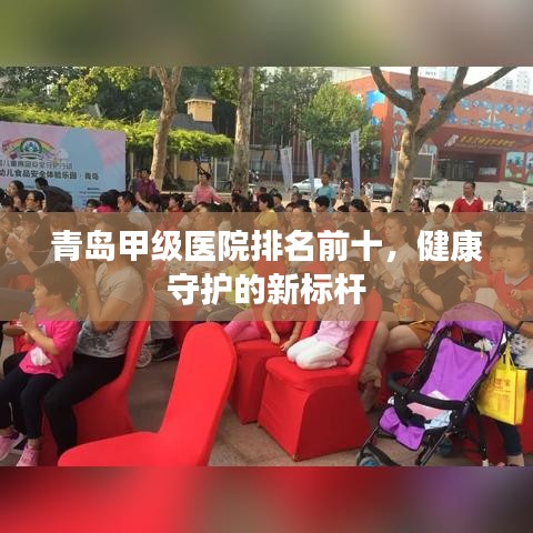 青島甲級(jí)醫(yī)院排名前十，健康守護(hù)的新標(biāo)桿