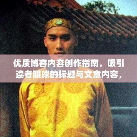 優(yōu)質(zhì)博客內(nèi)容創(chuàng)作指南，吸引讀者眼球的標(biāo)題與文章內(nèi)容，符合百度收錄標(biāo)準(zhǔn)，字?jǐn)?shù)在要求的范圍內(nèi)，同時(shí)能夠吸引讀者的注意力。文章可以圍繞該關(guān)鍵詞展開，內(nèi)容應(yīng)遵守道德和法律規(guī)定，保持客觀真實(shí)，并提供有價(jià)值的信息。