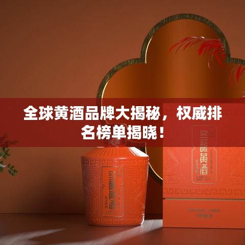 全球黃酒品牌大揭秘，權(quán)威排名榜單揭曉！