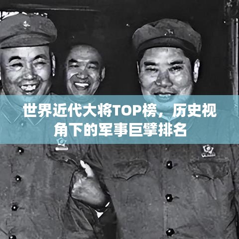 世界近代大將TOP榜，歷史視角下的軍事巨擘排名