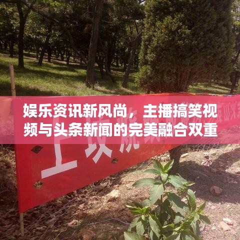 娛樂資訊新風(fēng)尚，主播搞笑視頻與頭條新聞的完美融合雙重魅力