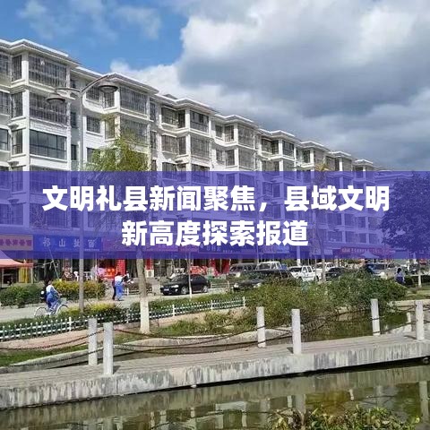 文明禮縣新聞聚焦，縣域文明新高度探索報(bào)道