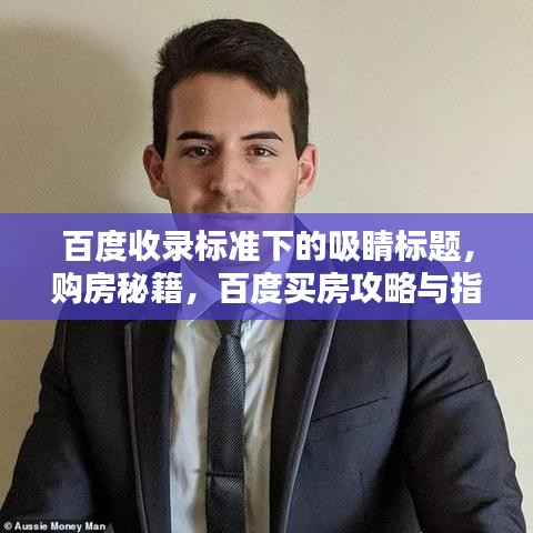 百度收錄標(biāo)準(zhǔn)下的吸睛標(biāo)題，購房秘籍，百度買房攻略與指南全解析！
