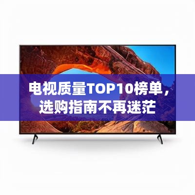 電視質(zhì)量TOP10榜單，選購指南不再迷茫