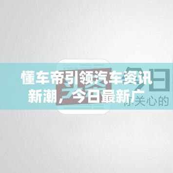 懂車帝引領(lǐng)汽車資訊新潮，今日最新廣告矚目來襲！