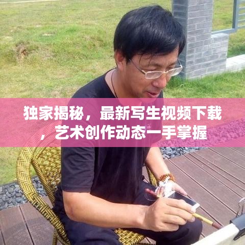 獨家揭秘，最新寫生視頻下載，藝術(shù)創(chuàng)作動態(tài)一手掌握