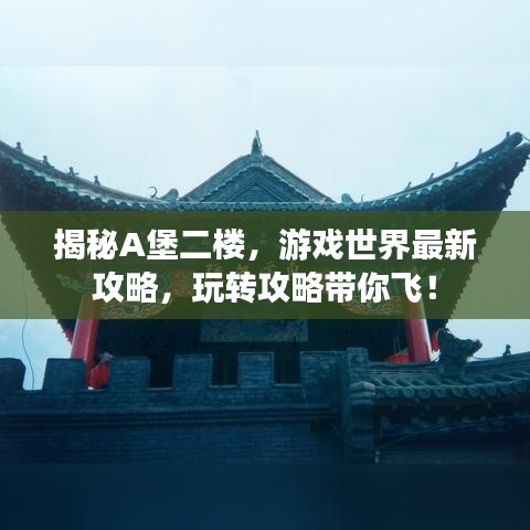 揭秘A堡二樓，游戲世界最新攻略，玩轉(zhuǎn)攻略帶你飛！