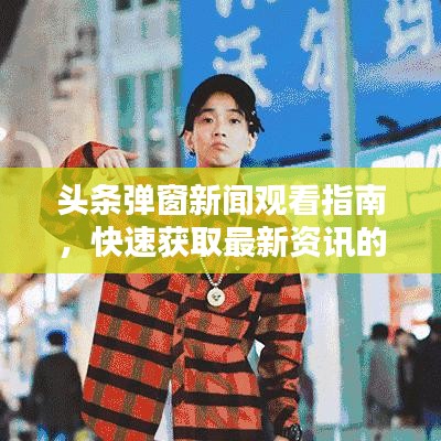 頭條彈窗新聞觀看指南，快速獲取最新資訊的秘籍！