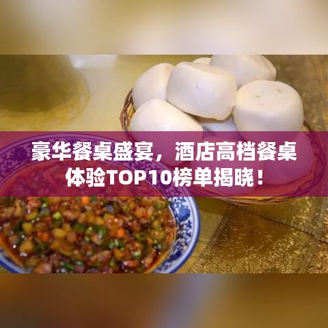 豪華餐桌盛宴，酒店高檔餐桌體驗(yàn)TOP10榜單揭曉！