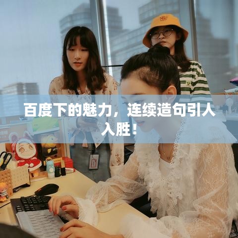 百度下的魅力，連續(xù)造句引人入勝！