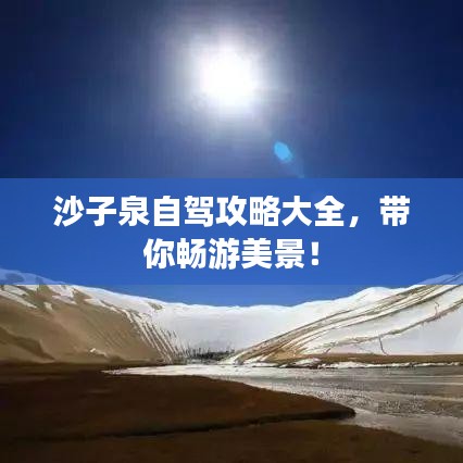 沙子泉自駕攻略大全，帶你暢游美景！