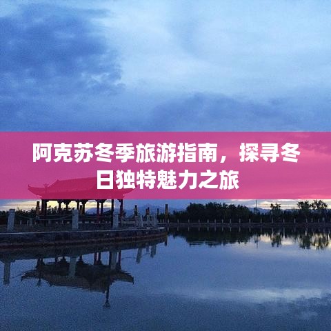 阿克蘇冬季旅游指南，探尋冬日獨特魅力之旅