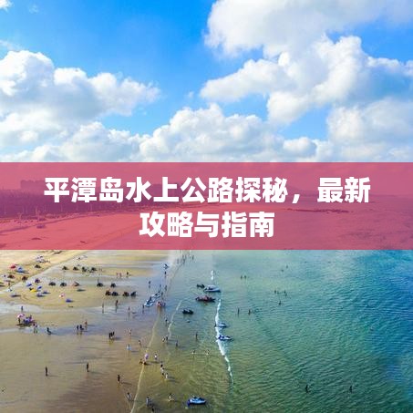 平潭島水上公路探秘，最新攻略與指南
