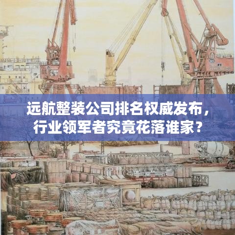 遠航整裝公司排名權(quán)威發(fā)布，行業(yè)領(lǐng)軍者究竟花落誰家？