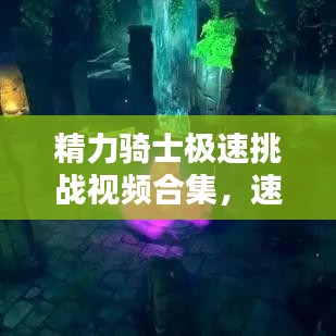 精力騎士極速挑戰(zhàn)視頻合集，速度與激情的極致風采