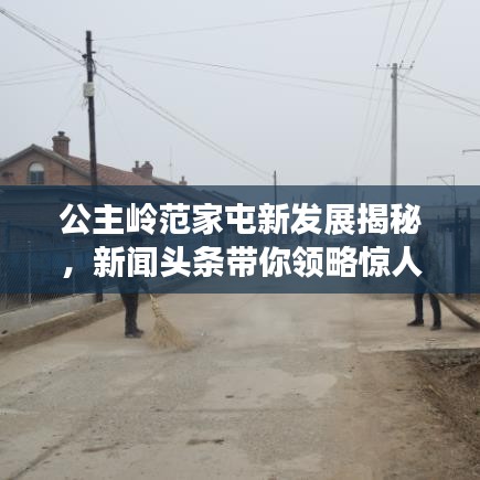 公主嶺范家屯新發(fā)展揭秘，新聞?lì)^條帶你領(lǐng)略驚人變化！