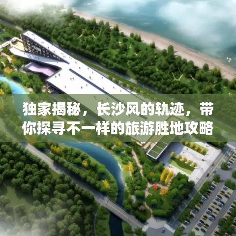 獨(dú)家揭秘，長(zhǎng)沙風(fēng)的軌跡，帶你探尋不一樣的旅游勝地攻略！