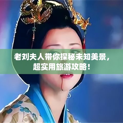 老劉夫人帶你探秘未知美景，超實用旅游攻略！