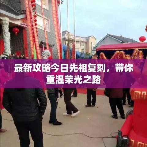 最新攻略今日先祖復(fù)刻，帶你重溫榮光之路