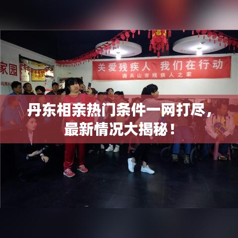 丹東相親熱門條件一網(wǎng)打盡，最新情況大揭秘！