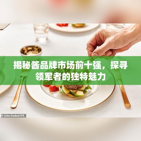 揭秘醬品牌市場(chǎng)前十強(qiáng)，探尋領(lǐng)軍者的獨(dú)特魅力