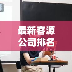 最新客源公司排名揭秘，探尋行業(yè)領(lǐng)軍者的奧秘