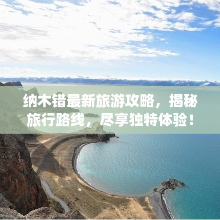 納木錯最新旅游攻略，揭秘旅行路線，盡享獨特體驗！